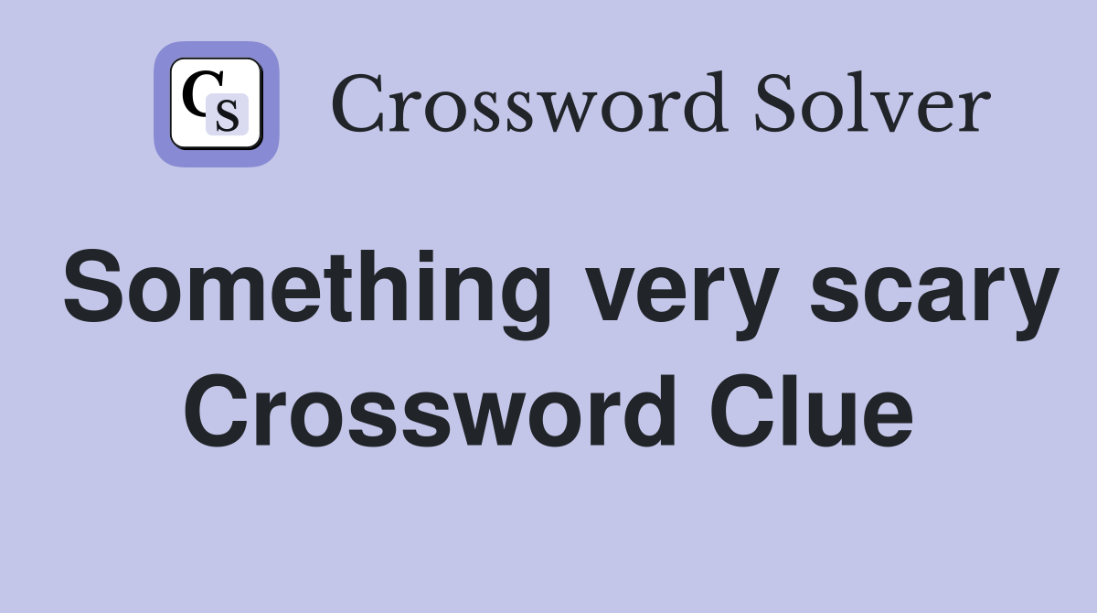 Something very scary Crossword Clue