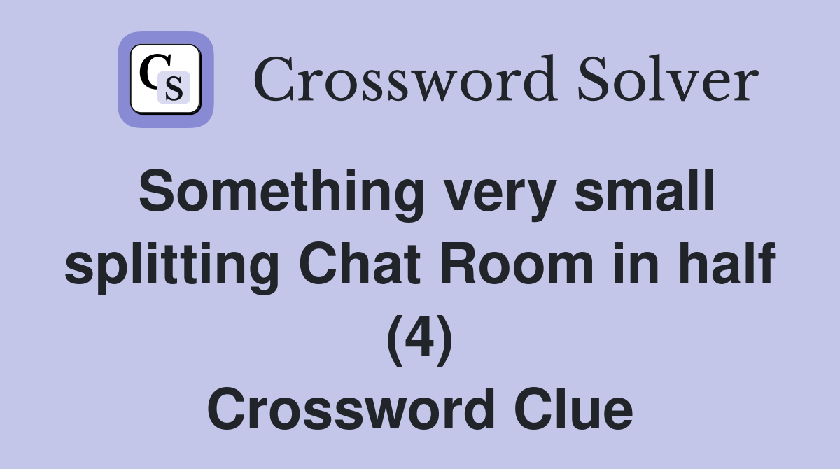 Something very small splitting Chat Room in half (4) Crossword Clue