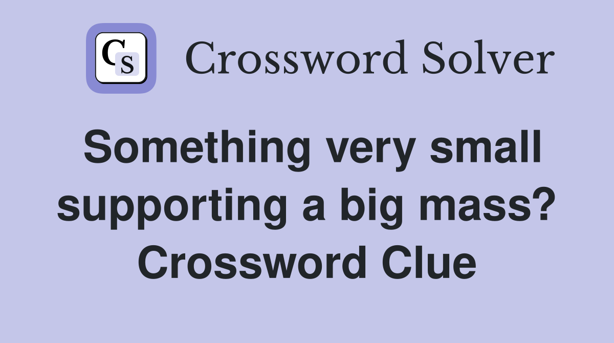 Something very small supporting a big mass? Crossword Clue