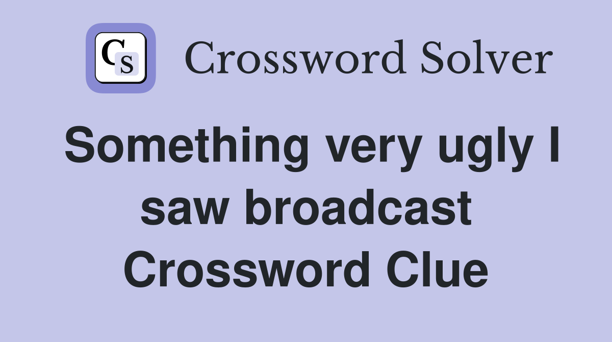 Something very ugly I saw broadcast Crossword Clue