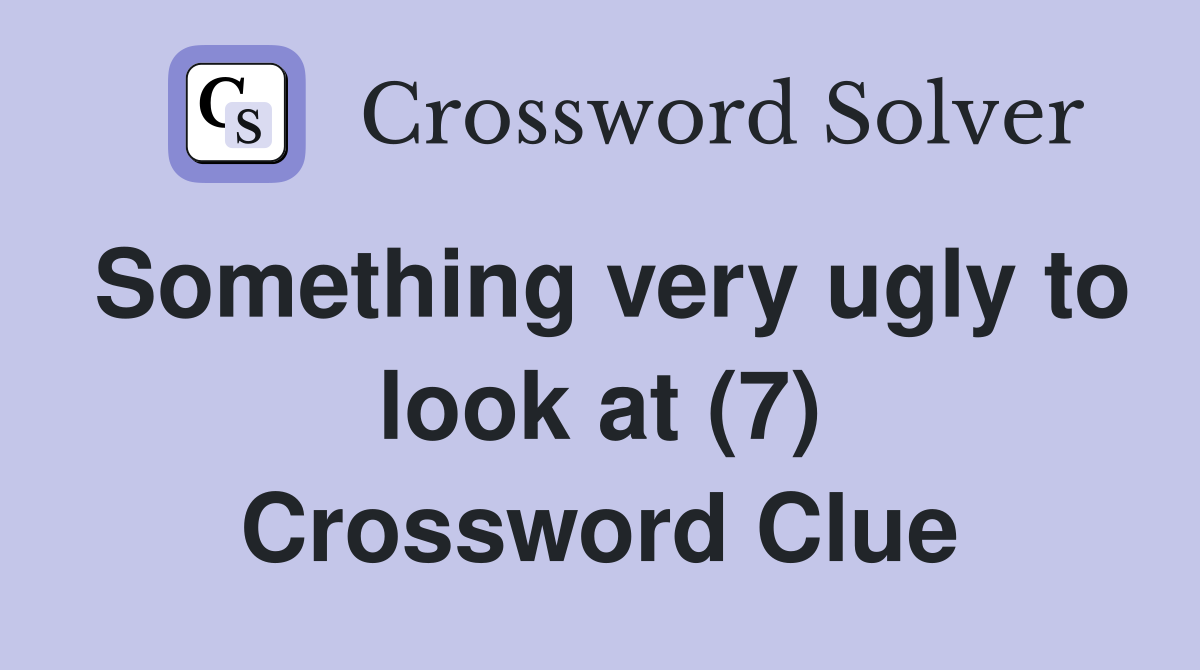 Something very ugly to look at (7) Crossword Clue