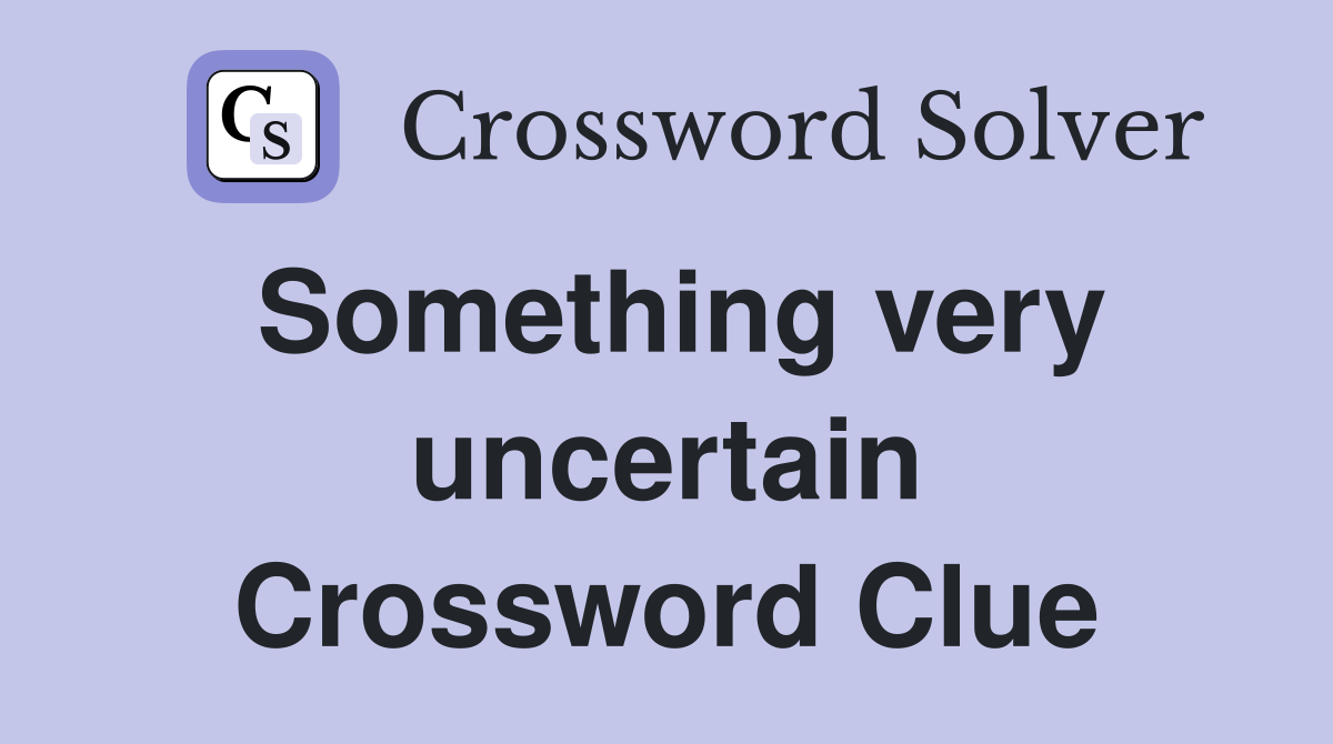 Something very uncertain Crossword Clue
