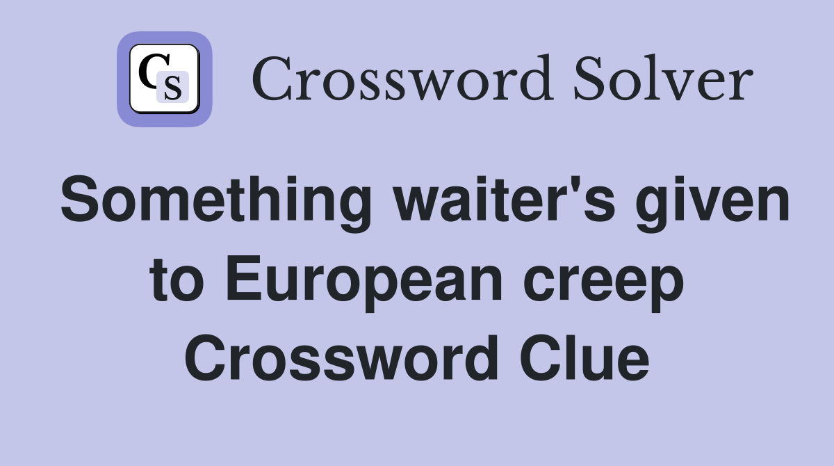 Something waiter's given to European creep Crossword Clue