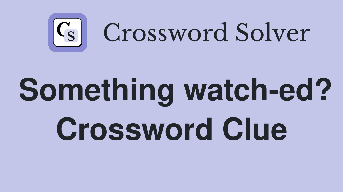Something watch-ed? Crossword Clue