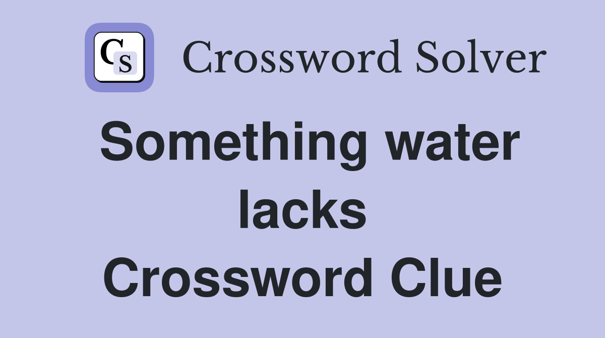 Something water lacks Crossword Clue