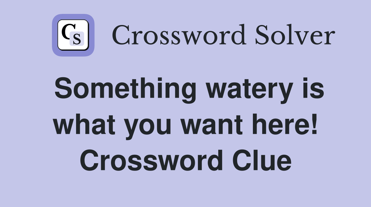 Something watery is what you want here! Crossword Clue
