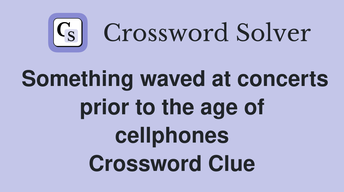 Something waved at concerts prior to the age of cellphones Crossword Clue