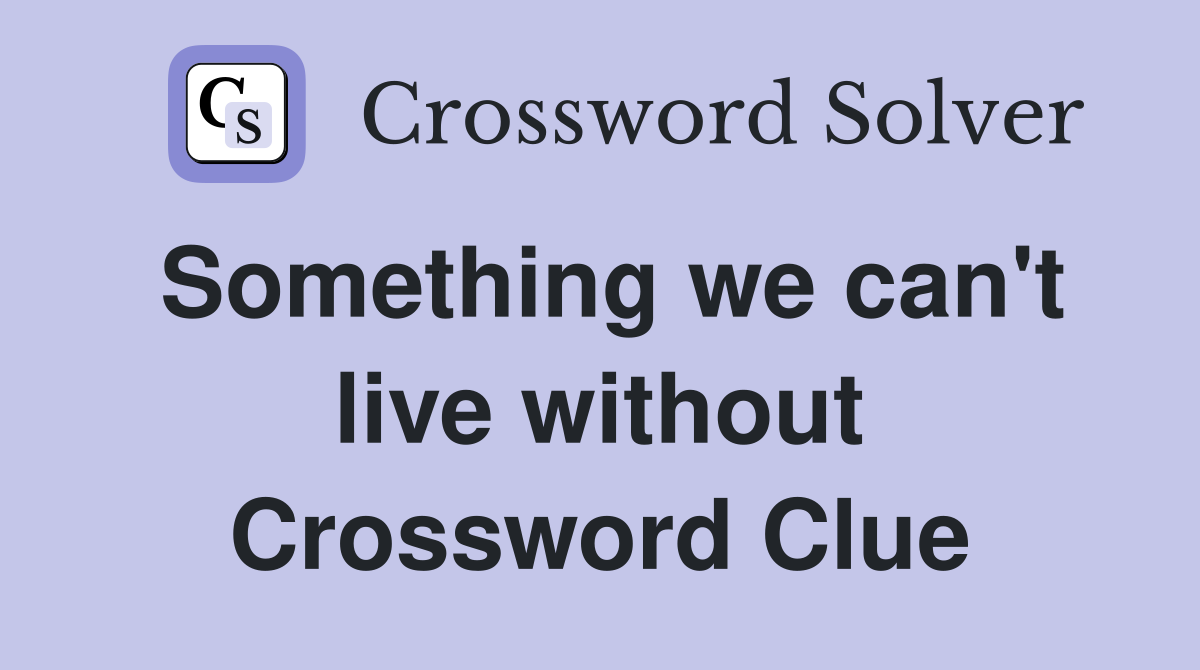 Something we can't live without Crossword Clue