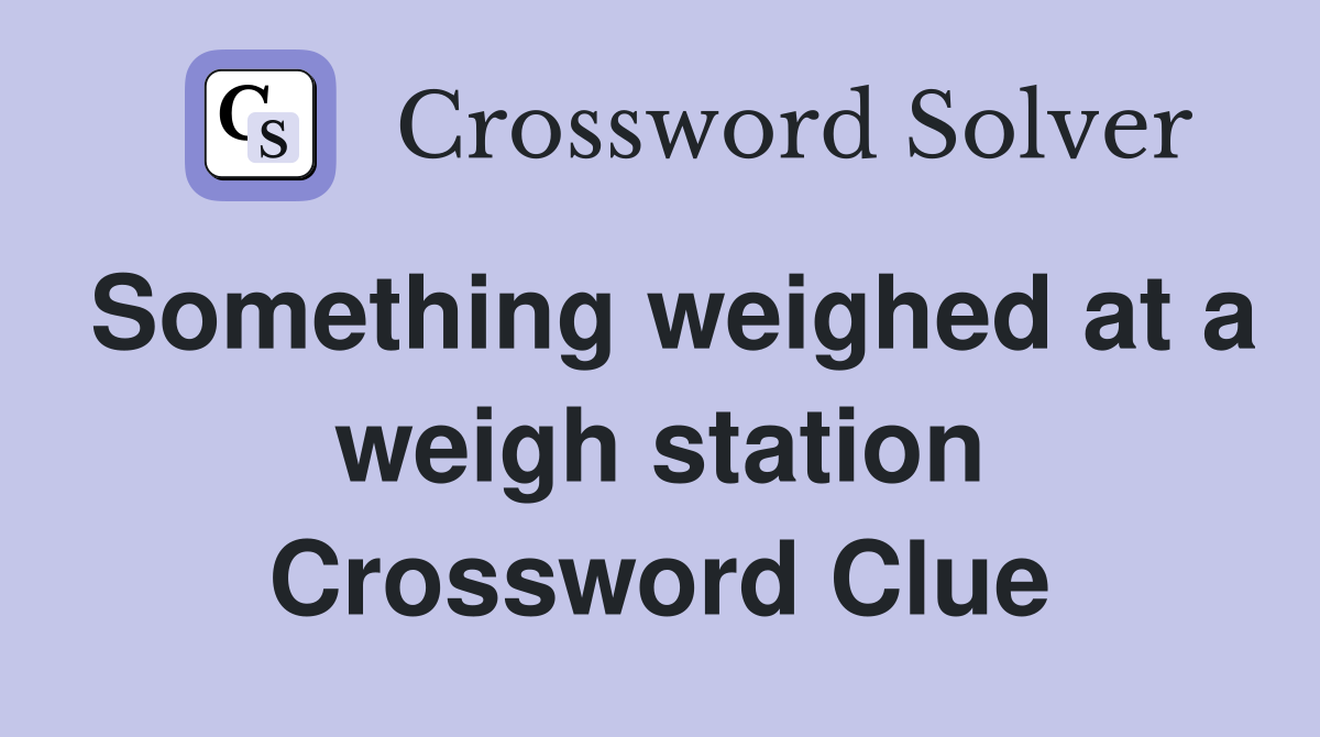 Something weighed at a weigh station Crossword Clue