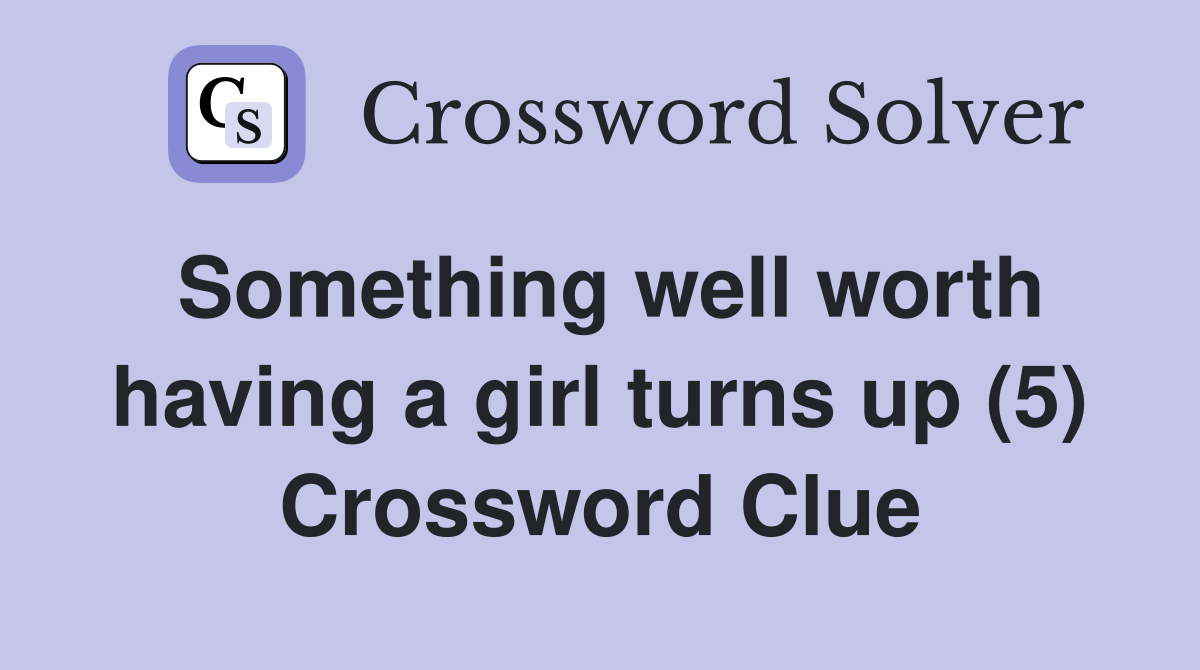 Something well worth having a girl turns up (5) Crossword Clue