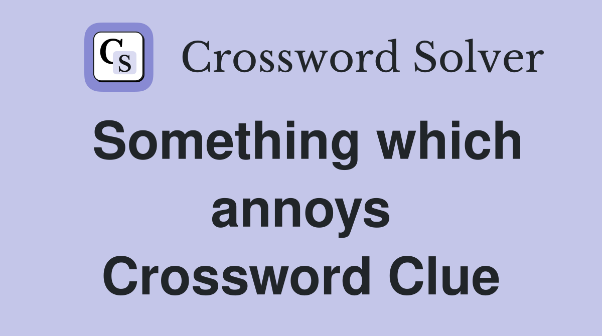 Something which annoys Crossword Clue