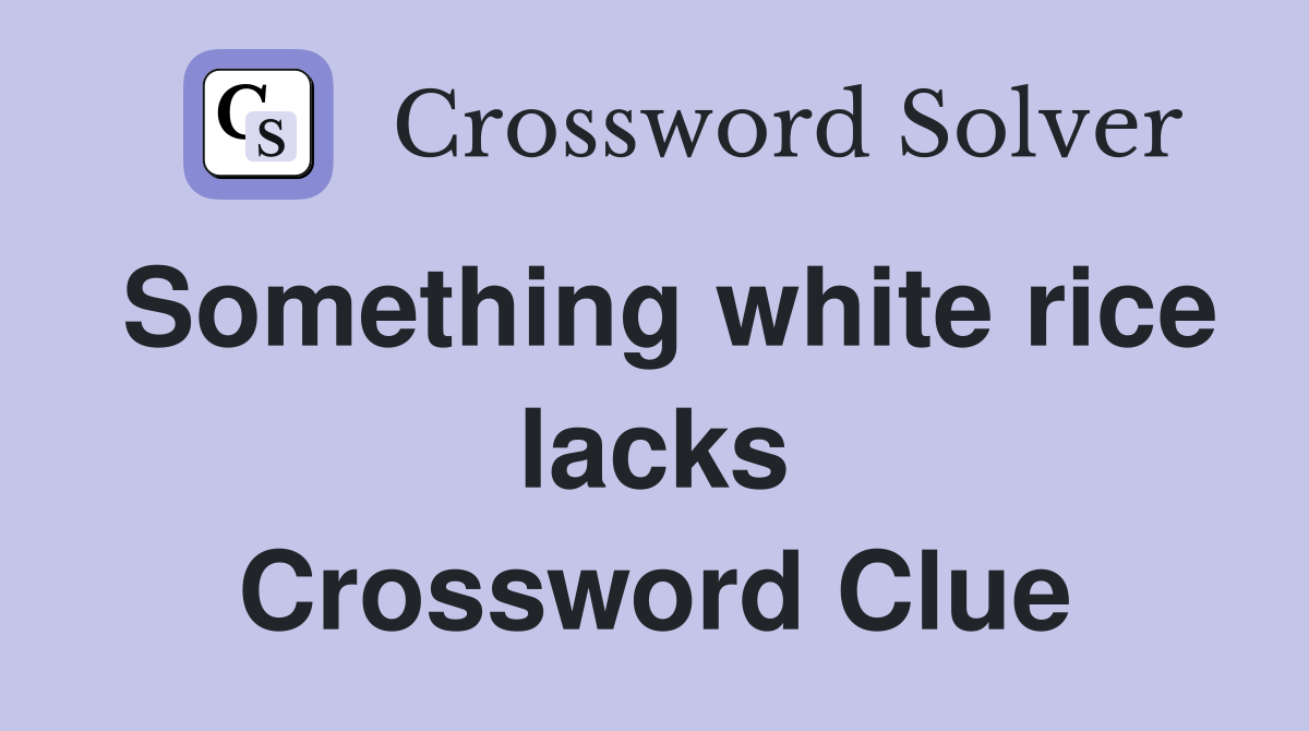 Something white rice lacks Crossword Clue