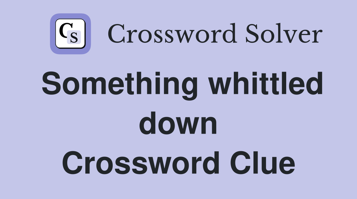 Something whittled down Crossword Clue