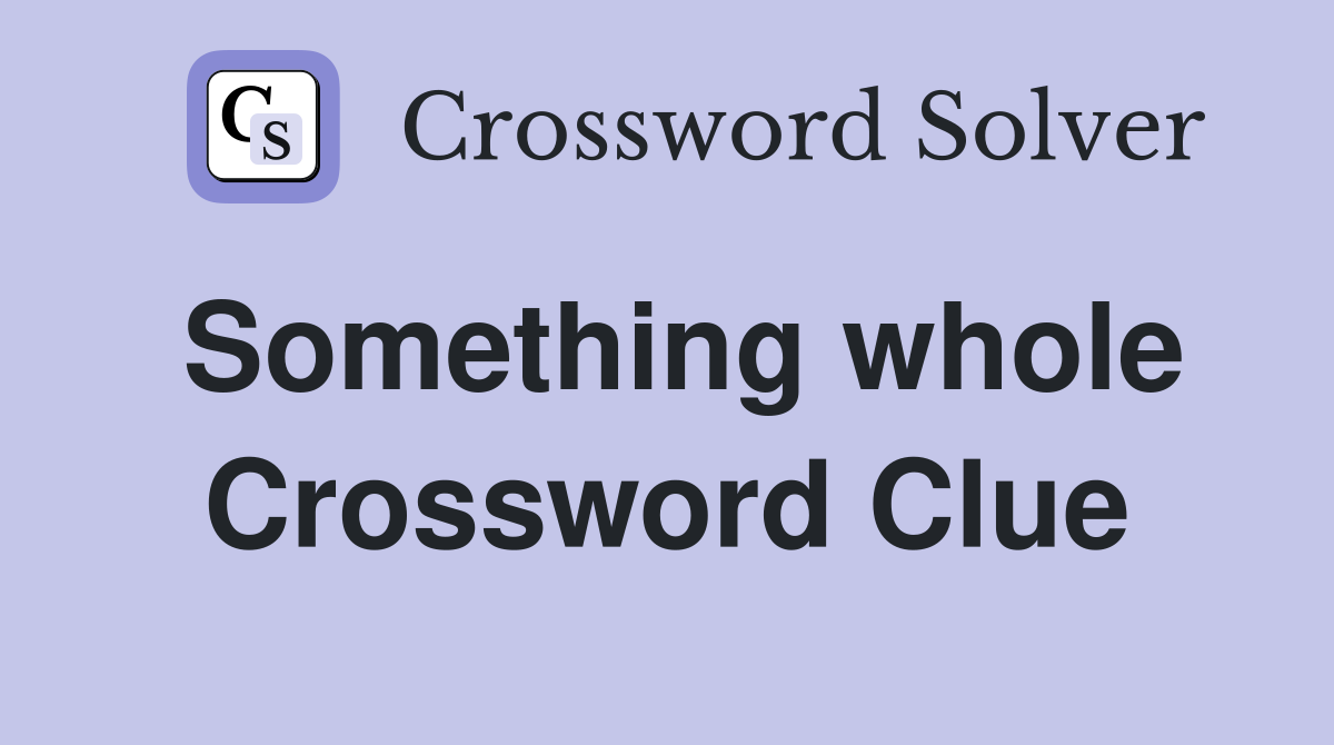 Something whole Crossword Clue