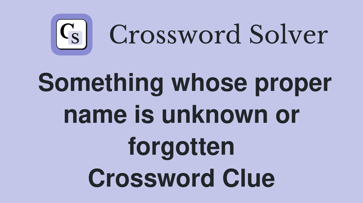 Something whose proper name is unknown or forgotten Crossword Clue