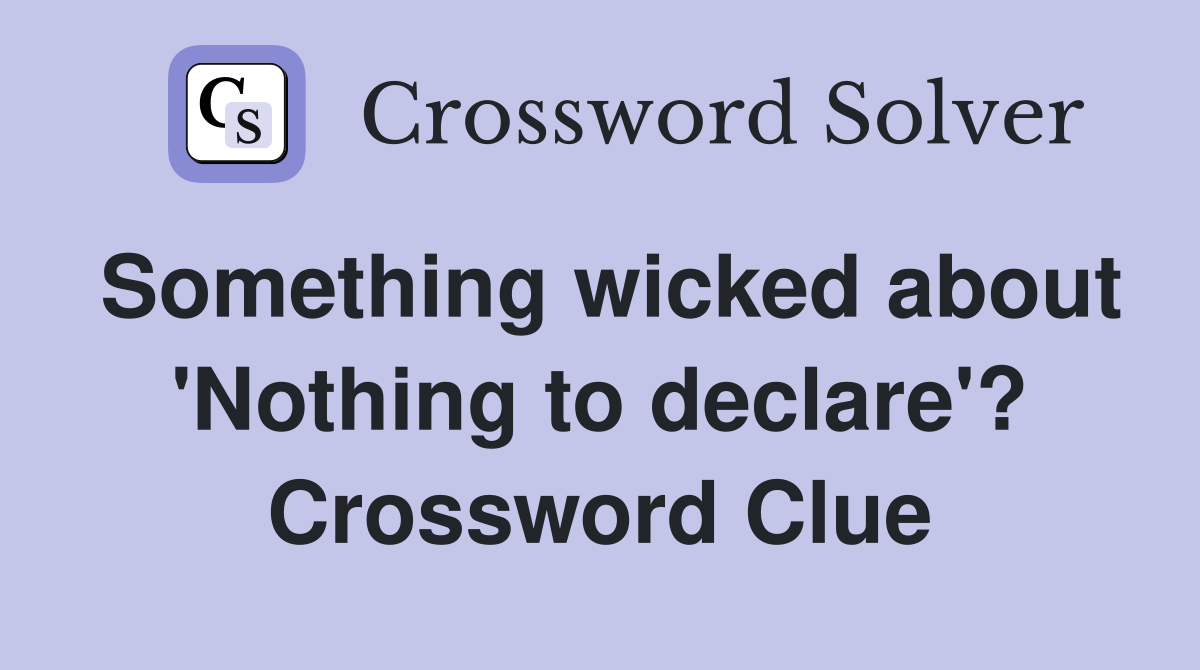 Something wicked about 'Nothing to declare'? Crossword Clue
