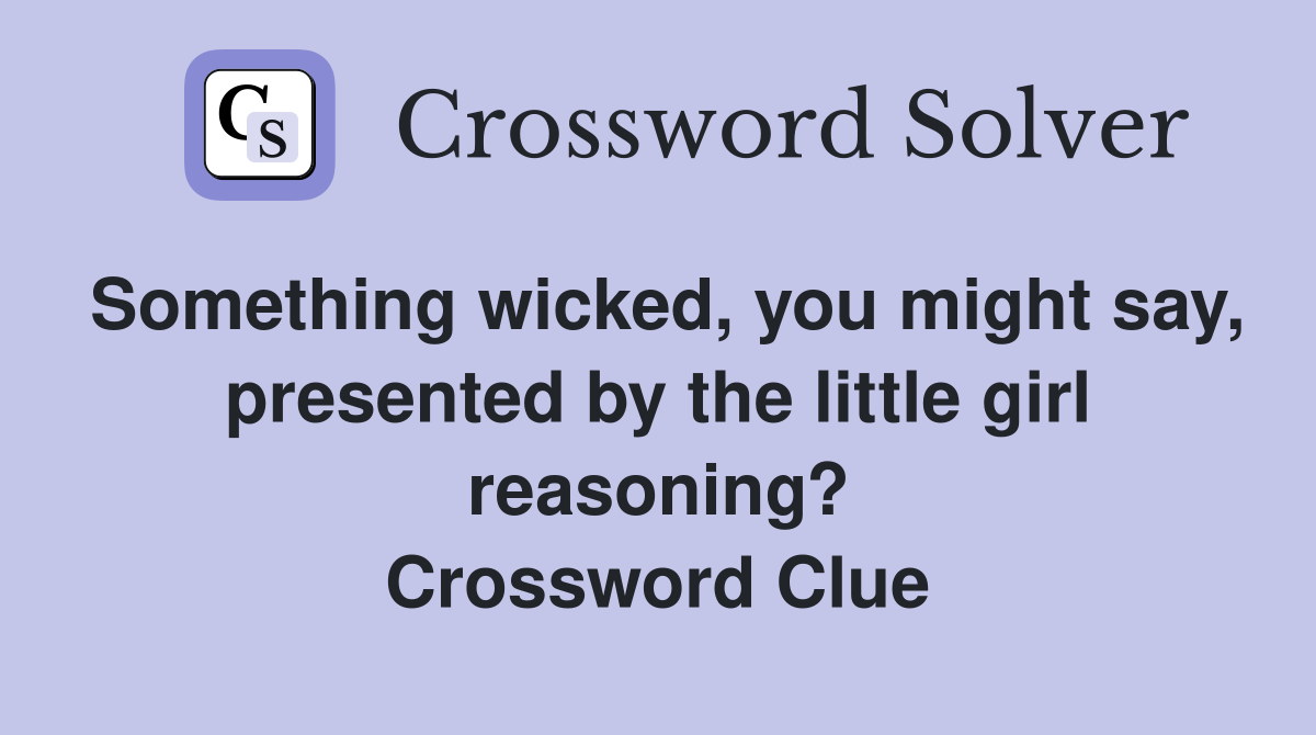 Something wicked, you might say, presented by the little girl reasoning? Crossword Clue