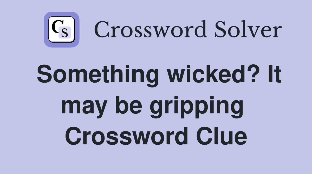 Something wicked? It may be gripping  Crossword Clue