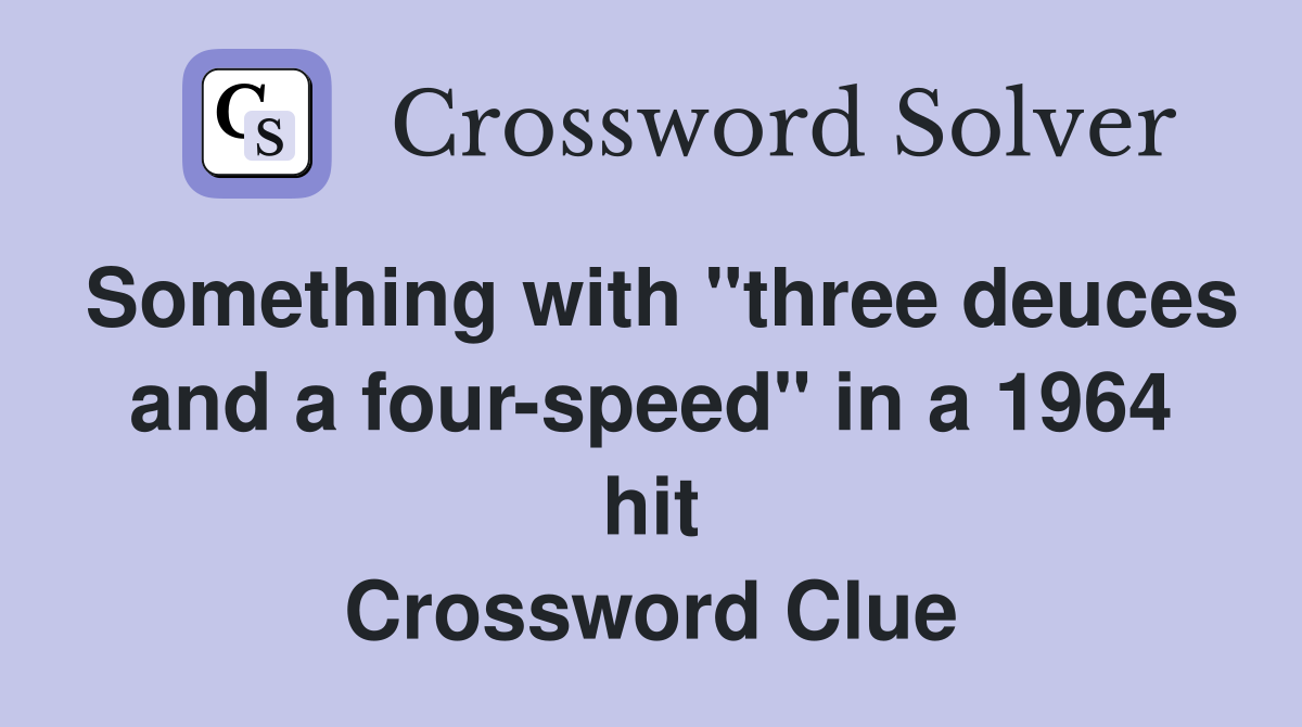 Something with "three deuces and a four-speed" in a 1964 hit Crossword Clue