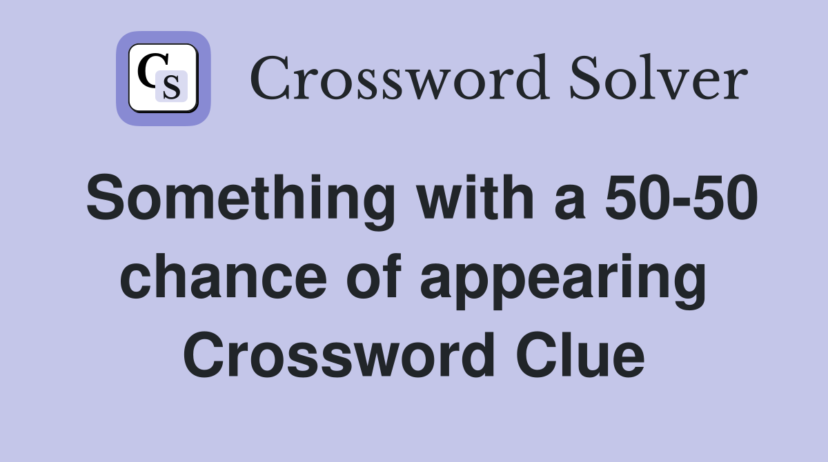 Something with a 50-50 chance of appearing Crossword Clue