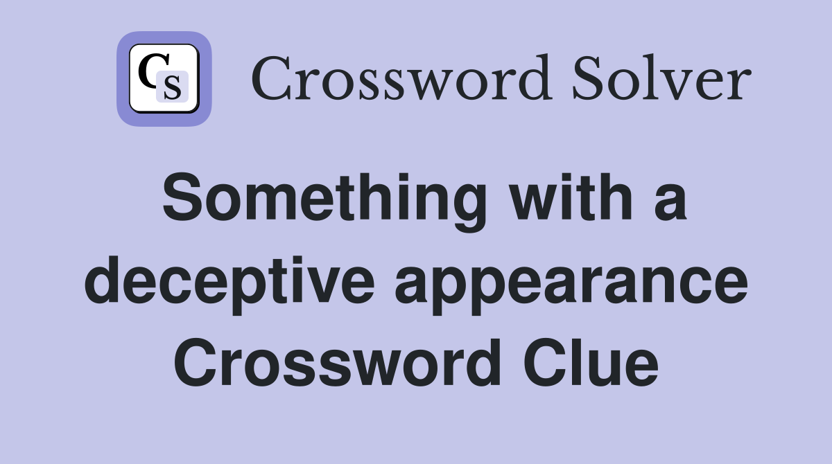Something with a deceptive appearance Crossword Clue