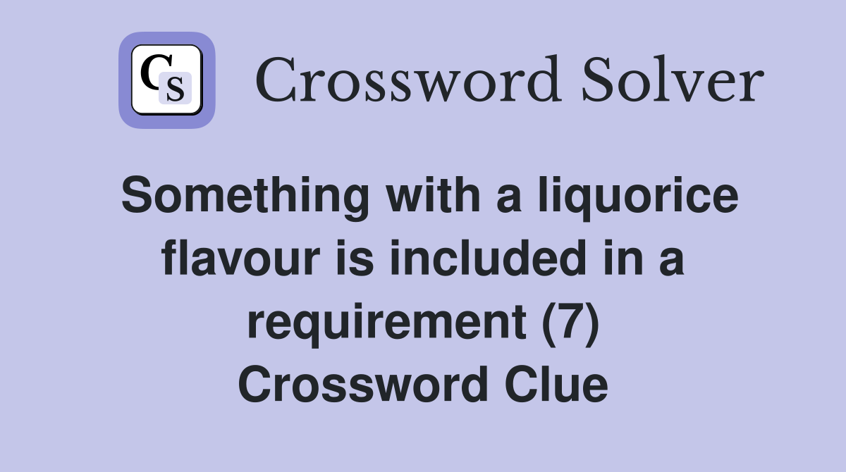 Something with a liquorice flavour is included in a requirement (7) Crossword Clue