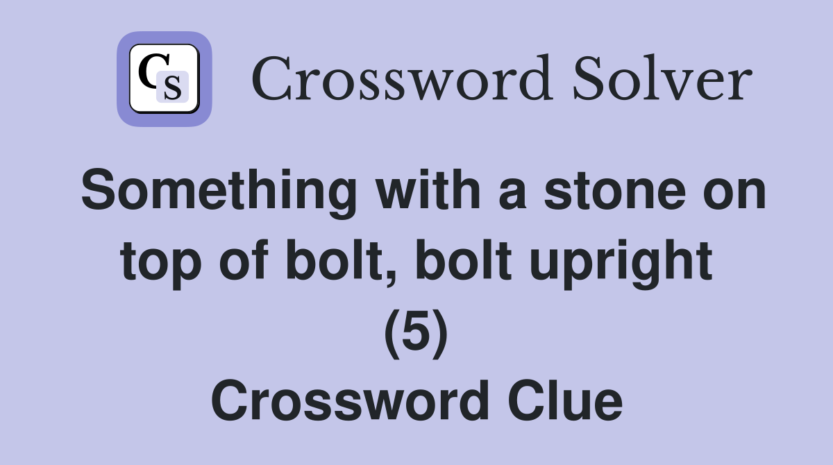 Something with a stone on top of bolt, bolt upright (5) Crossword Clue