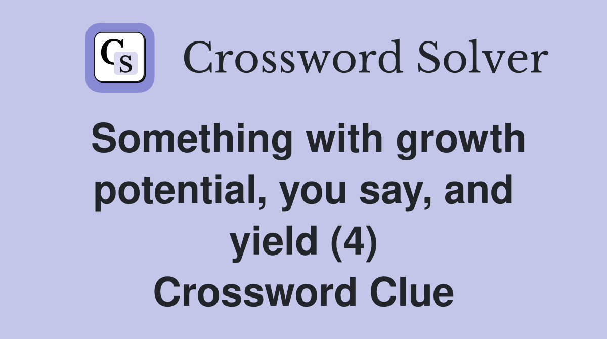 Something with growth potential, you say, and yield (4) Crossword Clue