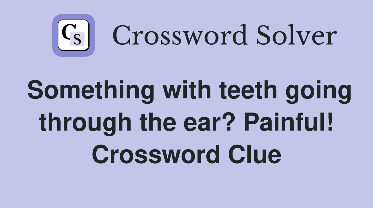 Something with teeth going through the ear? Painful! Crossword Clue