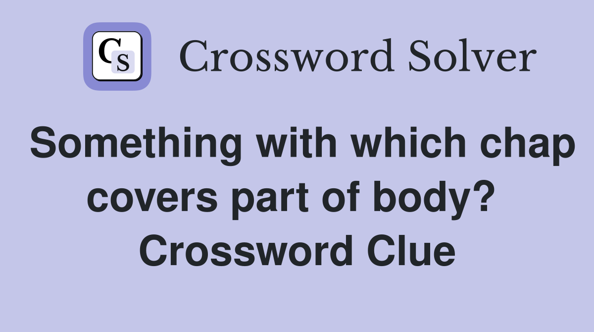Something with which chap covers part of body?  Crossword Clue