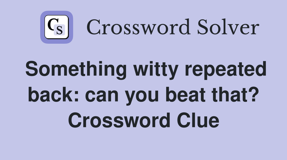 Something witty repeated back: can you beat that? Crossword Clue