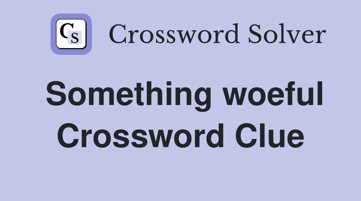 Something woeful Crossword Clue