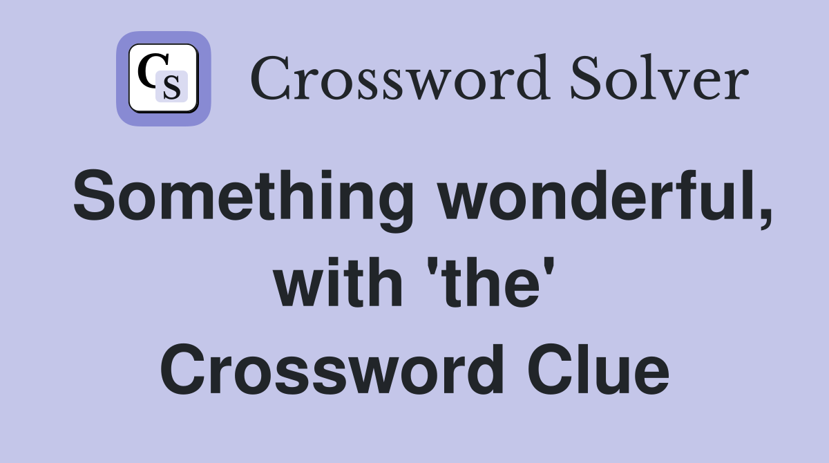 Something wonderful, with 'the' Crossword Clue
