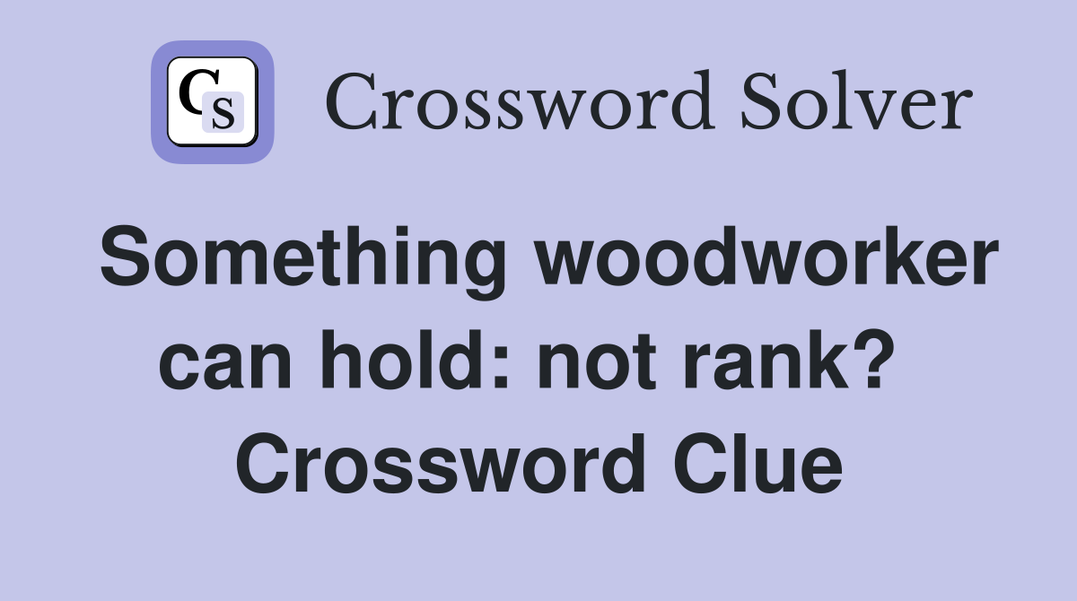 Something woodworker can hold: not rank?  Crossword Clue