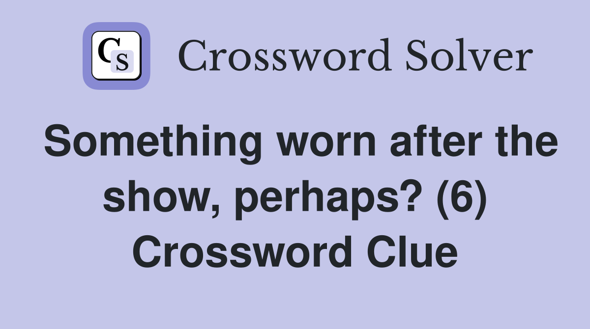 Something worn after the show, perhaps? (6) Crossword Clue