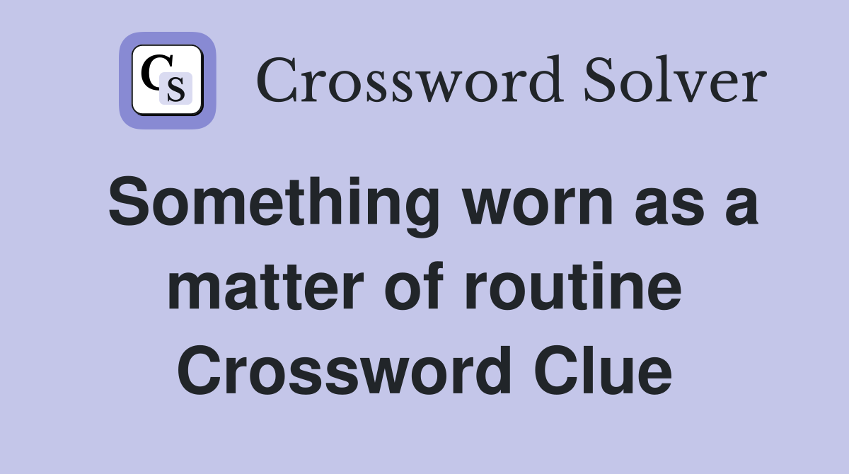Something worn as a matter of routine Crossword Clue
