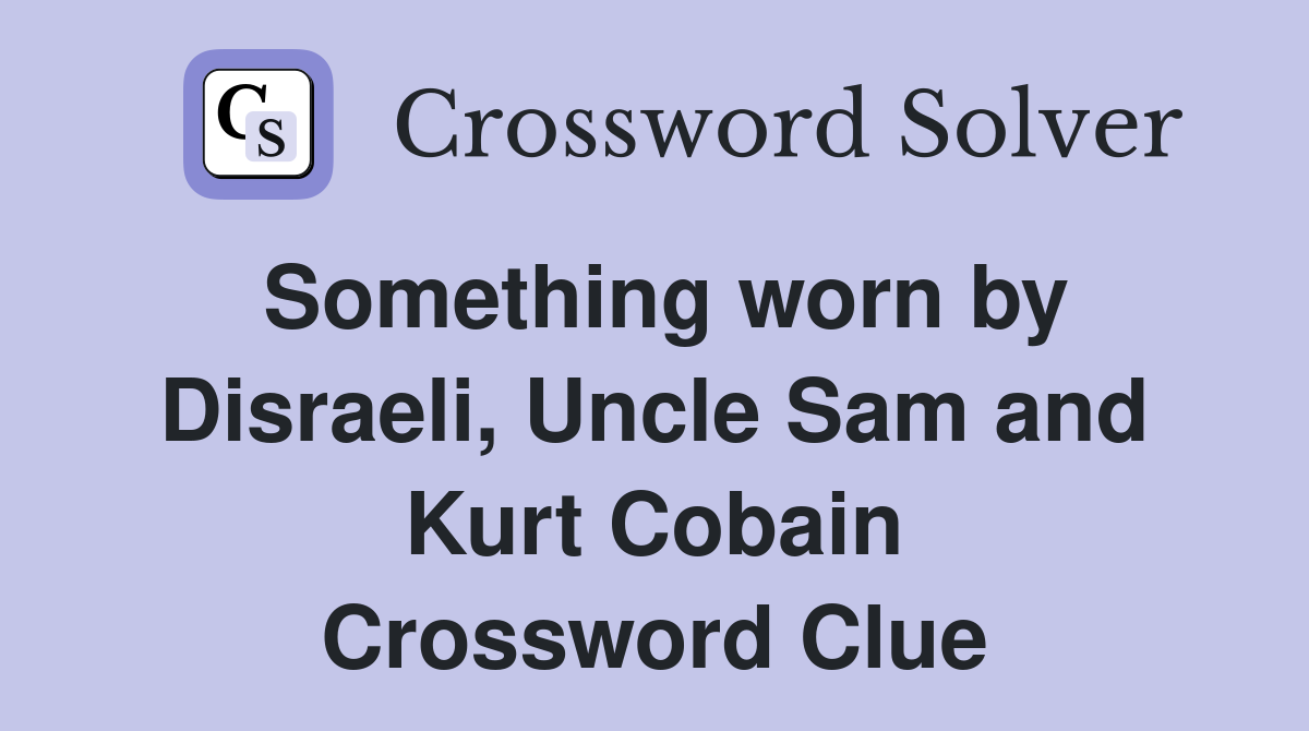 Something worn by Disraeli, Uncle Sam and Kurt Cobain Crossword Clue