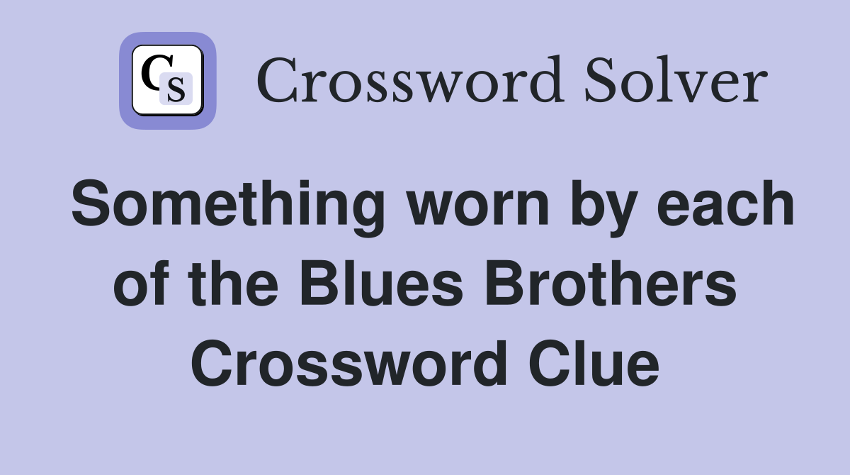 Something worn by each of the Blues Brothers Crossword Clue