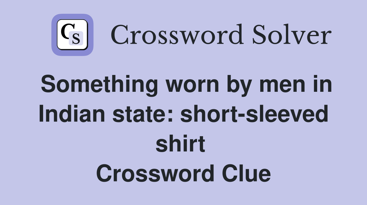 Something worn by men in Indian state: short-sleeved shirt  Crossword Clue