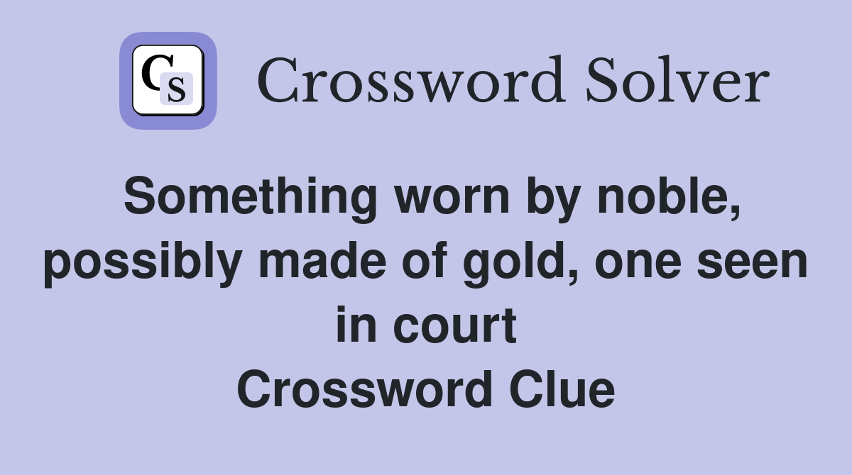 Something worn by noble, possibly made of gold, one seen in court Crossword Clue