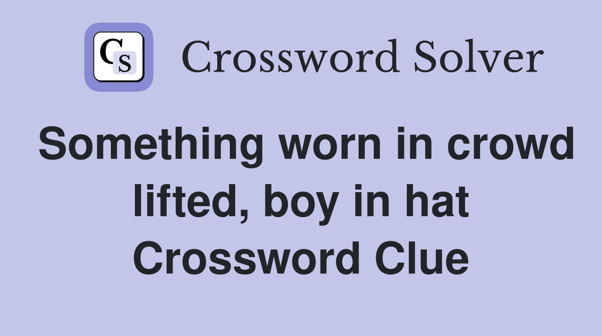 Something worn in crowd lifted, boy in hat Crossword Clue