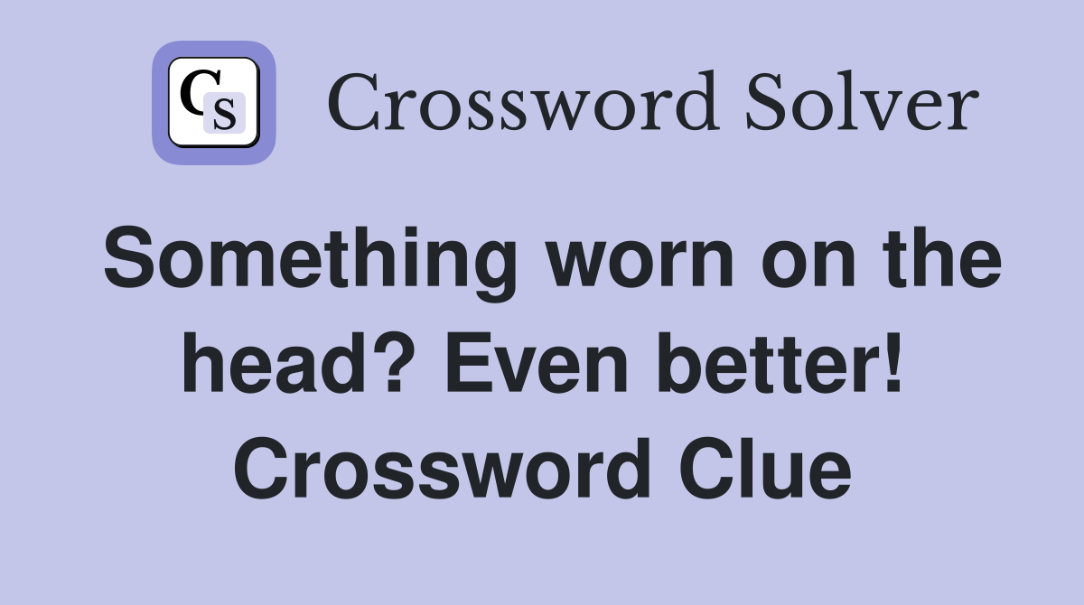 Something worn on the head? Even better! Crossword Clue