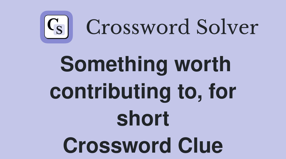 Something worth contributing to, for short Crossword Clue