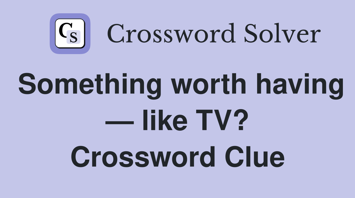 Something worth having — like TV? Crossword Clue