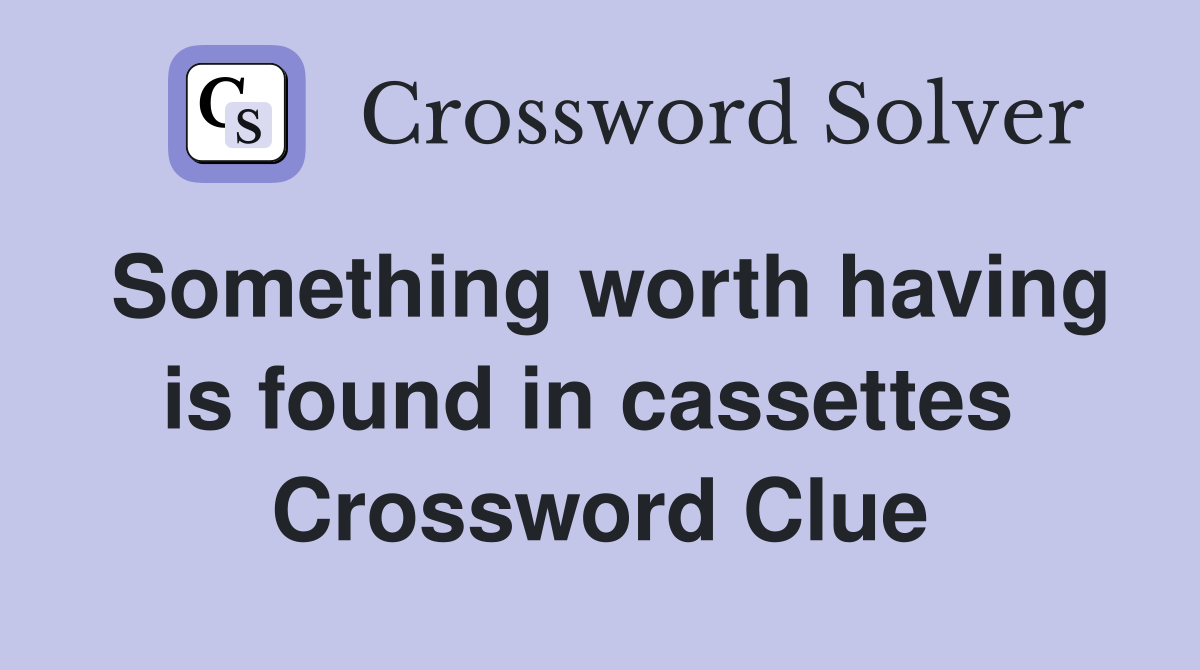 Something worth having is found in cassettes  Crossword Clue