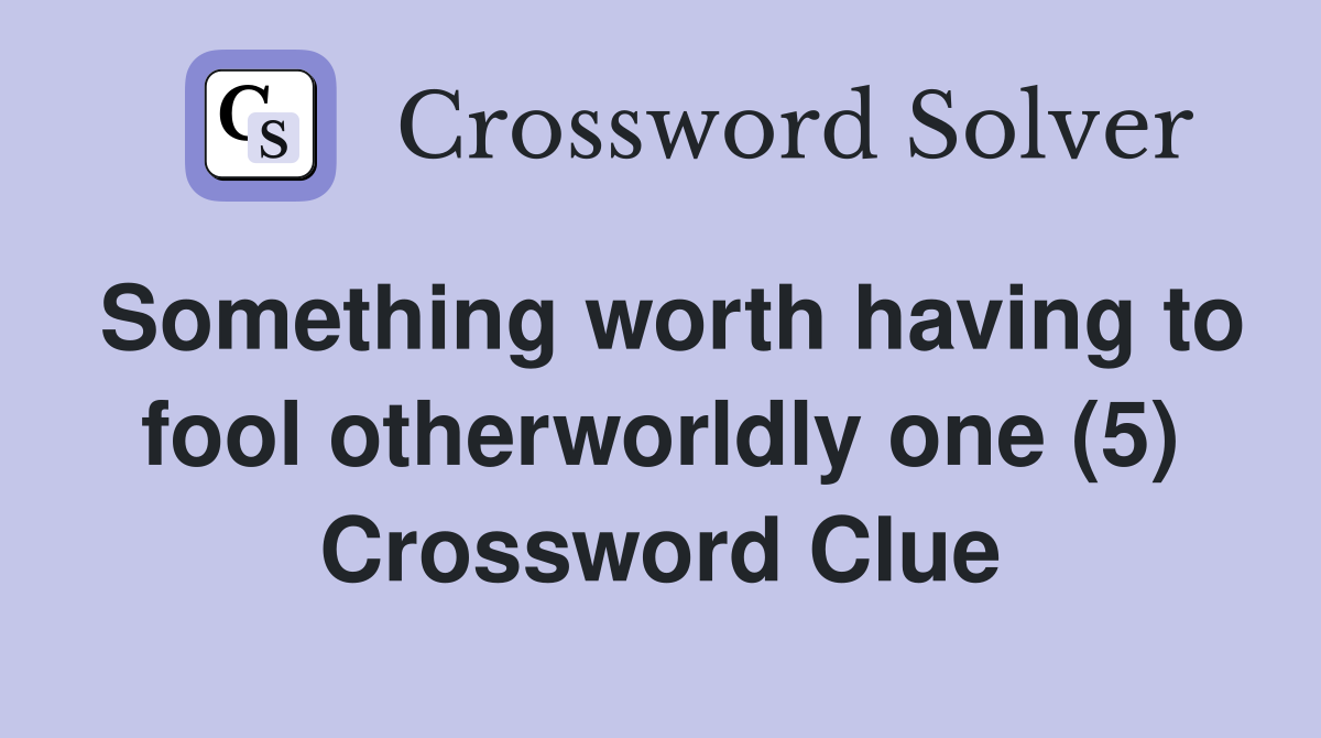 Something worth having to fool otherworldly one (5) Crossword Clue