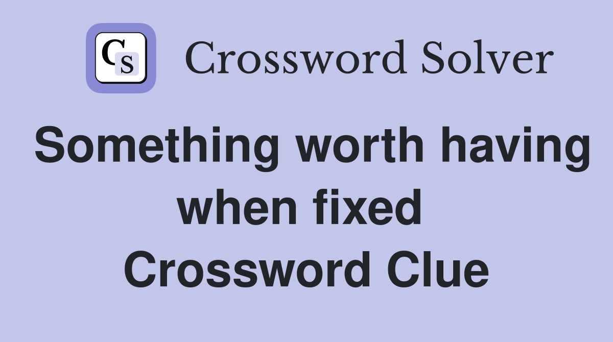 Something worth having when fixed  Crossword Clue