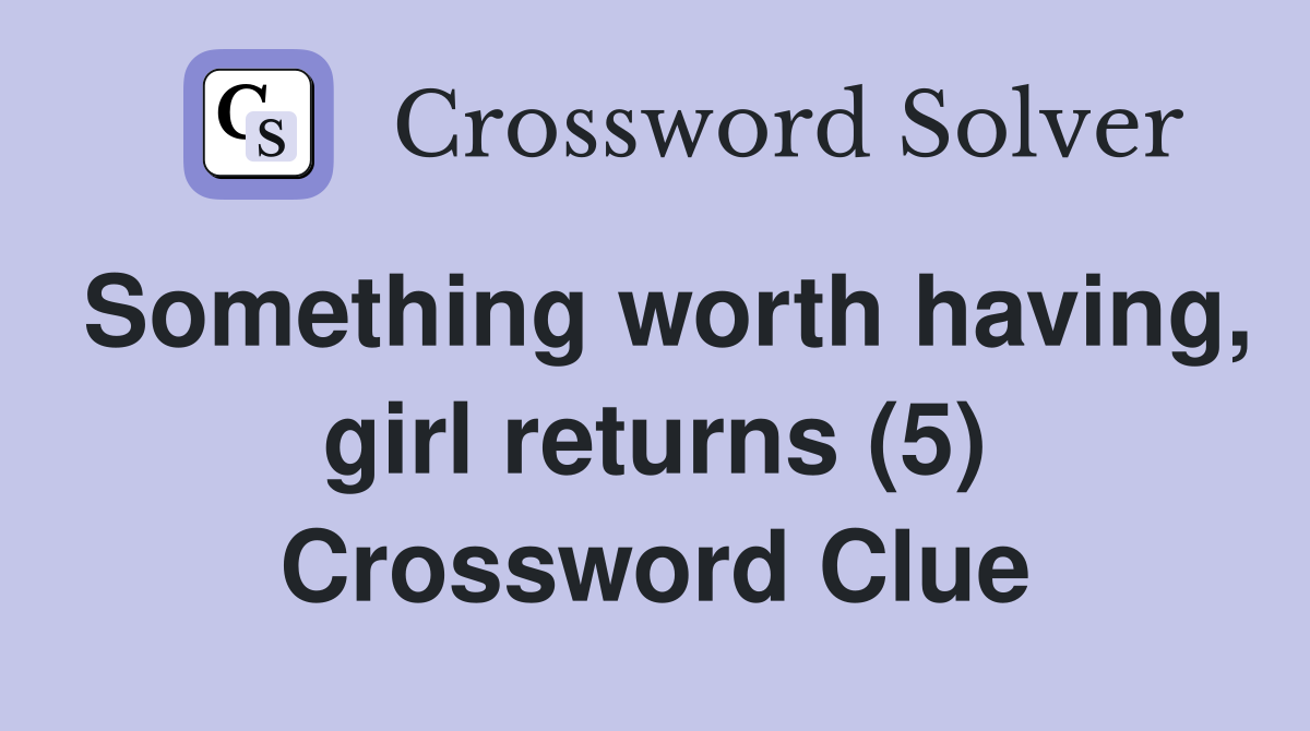 Something worth having, girl returns (5) Crossword Clue