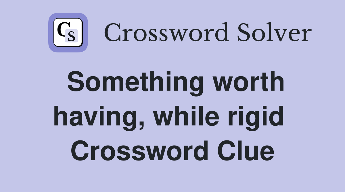 Something worth having, while rigid  Crossword Clue