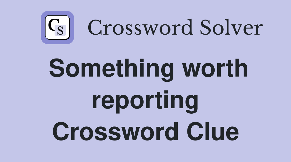 Something worth reporting Crossword Clue